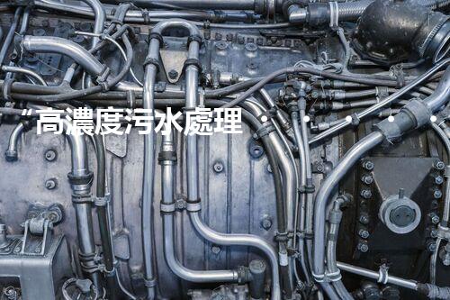 “高濃度污水處理，綠色環(huán)保新篇章”